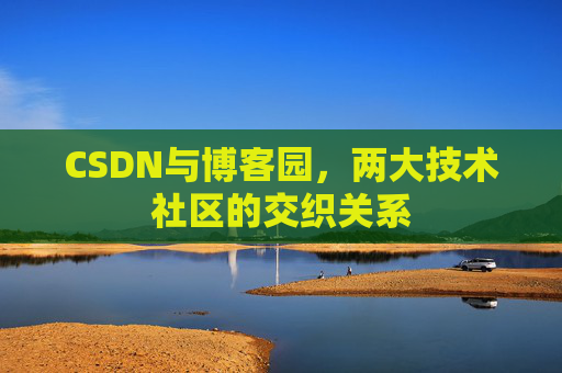 CSDN与博客园，两大技术社区的交织关系
